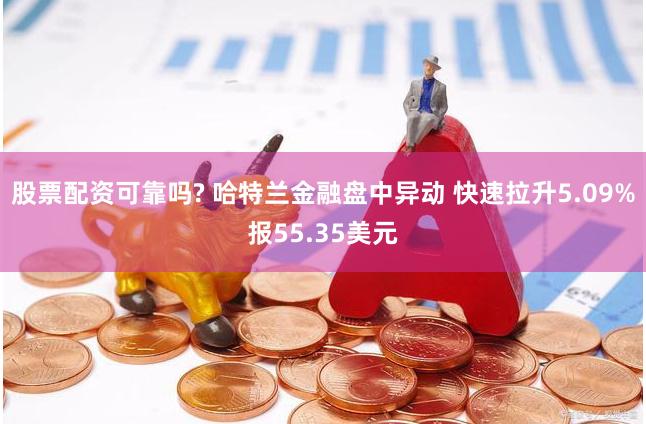 股票配资可靠吗? 哈特兰金融盘中异动 快速拉升5.09%报55.35美元