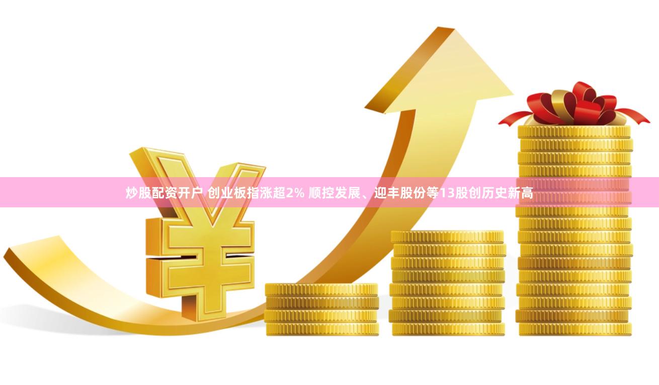 炒股配资开户 创业板指涨超2% 顺控发展、迎丰股份等13股创历史新高