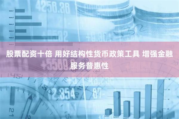 股票配资十倍 用好结构性货币政策工具 增强金融服务普惠性