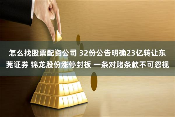 怎么找股票配资公司 32份公告明确23亿转让东莞证券 锦龙股份涨停封板 一条对赌条款不可忽视