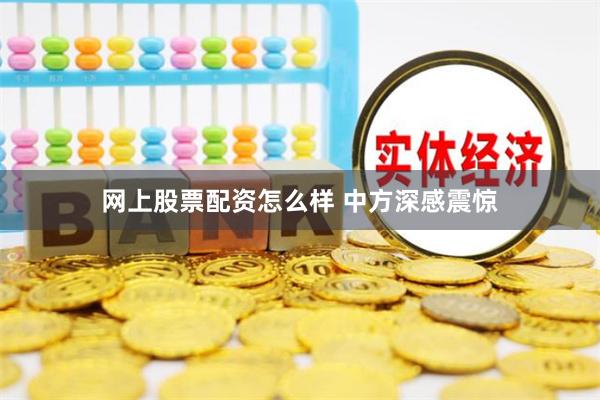 网上股票配资怎么样 中方深感震惊