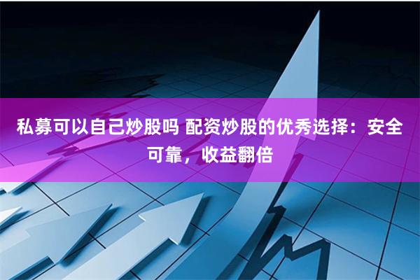 私募可以自己炒股吗 配资炒股的优秀选择：安全可靠，收益翻倍