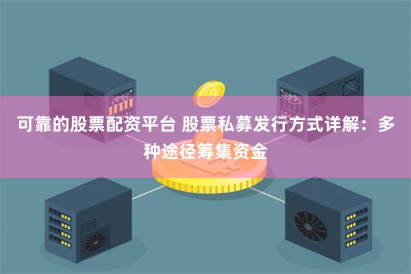 可靠的股票配资平台 股票私募发行方式详解：多种途径筹集资金