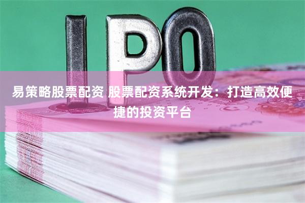易策略股票配资 股票配资系统开发：打造高效便捷的投资平台