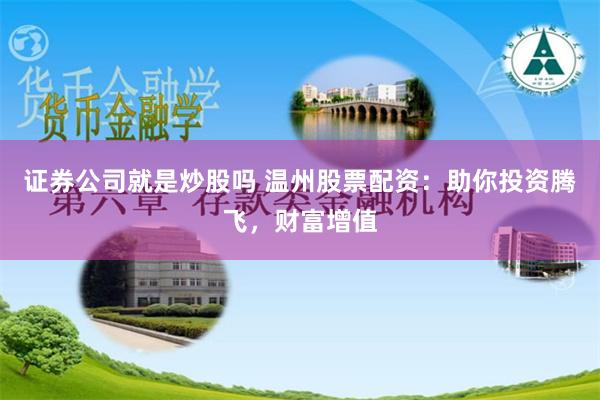 证券公司就是炒股吗 温州股票配资：助你投资腾飞，财富增值