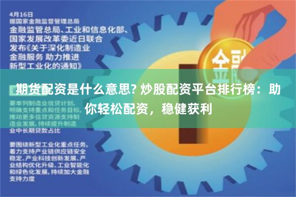 期货配资是什么意思? 炒股配资平台排行榜：助你轻松配资，稳健获利