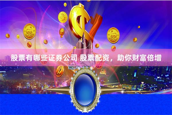 股票有哪些证券公司 股票配资，助你财富倍增
