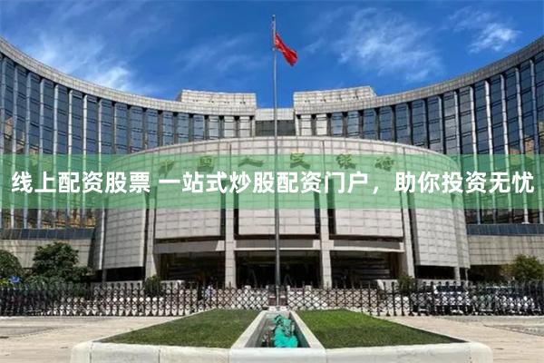 线上配资股票 一站式炒股配资门户，助你投资无忧