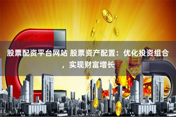 股票配资平台网站 股票资产配置：优化投资组合，实现财富增长