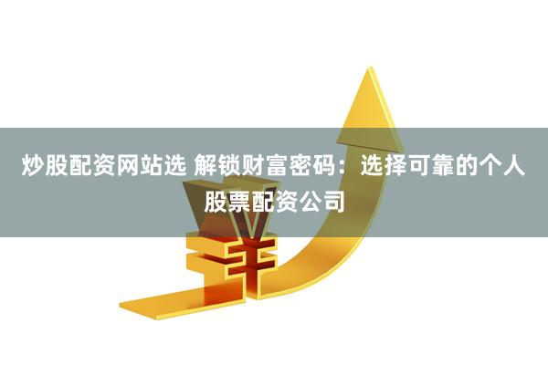 炒股配资网站选 解锁财富密码：选择可靠的个人股票配资公司