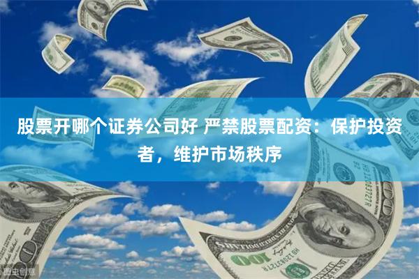 股票开哪个证券公司好 严禁股票配资：保护投资者，维护市场秩序