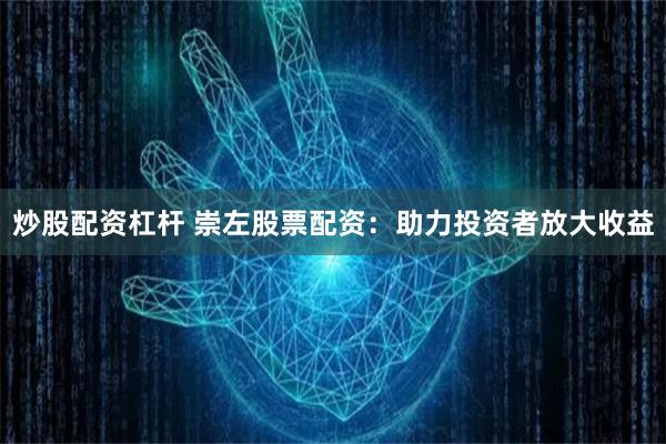 炒股配资杠杆 崇左股票配资：助力投资者放大收益