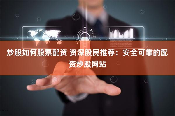 炒股如何股票配资 资深股民推荐：安全可靠的配资炒股网站