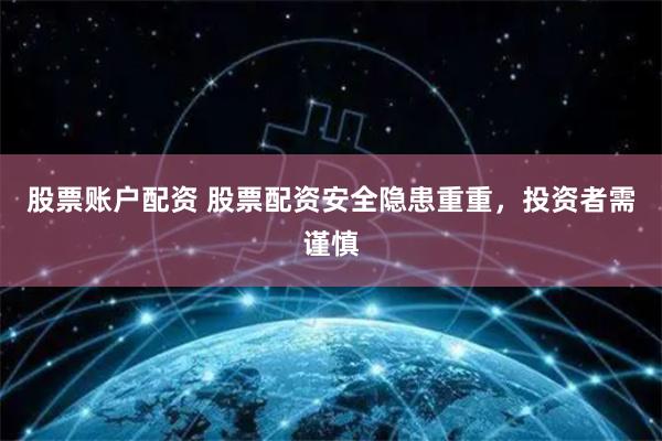 股票账户配资 股票配资安全隐患重重，投资者需谨慎