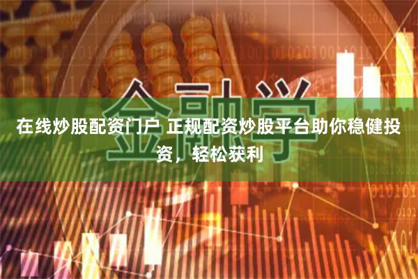 在线炒股配资门户 正规配资炒股平台助你稳健投资，轻松获利