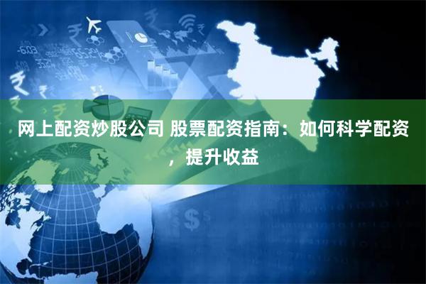 网上配资炒股公司 股票配资指南：如何科学配资，提升收益