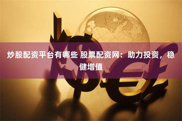 炒股配资平台有哪些 股票配资网：助力投资，稳健增值