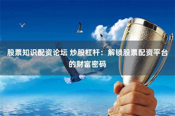 股票知识配资论坛 炒股杠杆：解锁股票配资平台的财富密码