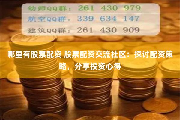 哪里有股票配资 股票配资交流社区：探讨配资策略，分享投资心得