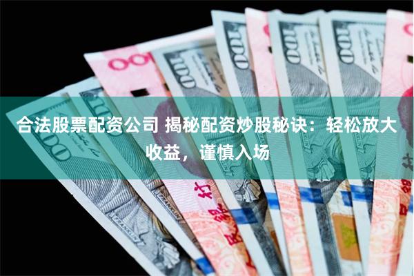 合法股票配资公司 揭秘配资炒股秘诀：轻松放大收益，谨慎入场