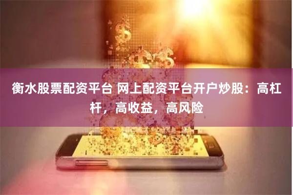 衡水股票配资平台 网上配资平台开户炒股：高杠杆，高收益，高风险