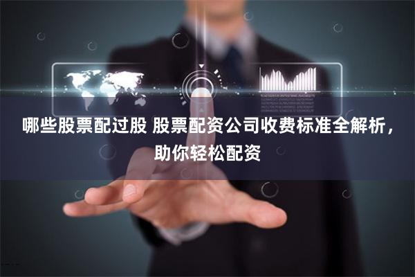 哪些股票配过股 股票配资公司收费标准全解析，助你轻松配资