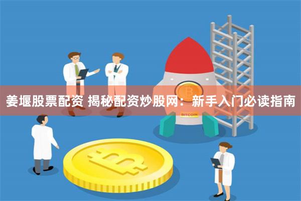 姜堰股票配资 揭秘配资炒股网：新手入门必读指南