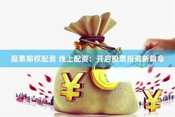 股票期权配资 线上配资：开启股票投资新篇章