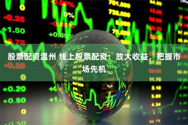 股票配资温州 线上股票配资：放大收益，把握市场先机
