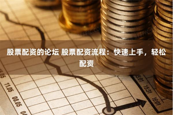 股票配资的论坛 股票配资流程：快速上手，轻松配资