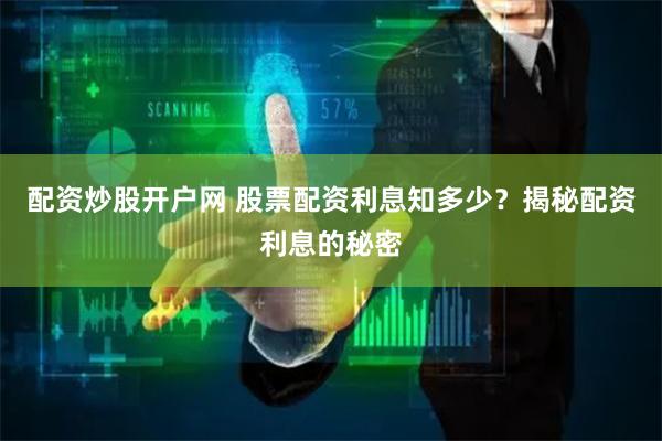 配资炒股开户网 股票配资利息知多少？揭秘配资利息的秘密