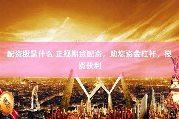 配资股是什么 正规期货配资，助您资金杠杆，投资获利