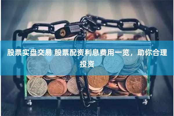 股票实盘交易 股票配资利息费用一览,助你合理投资
