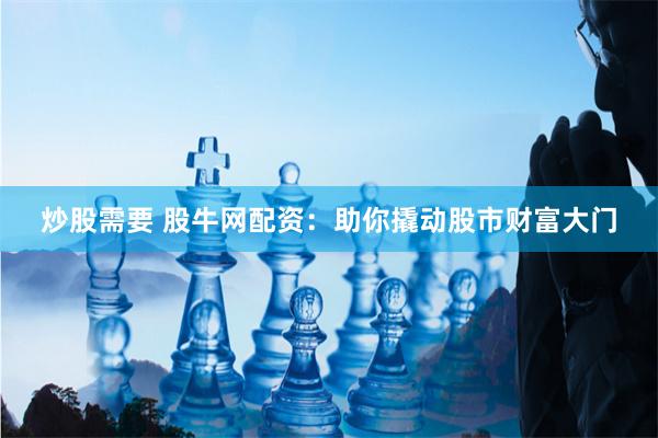 炒股需要 股牛网配资:助你撬动股市财富大门