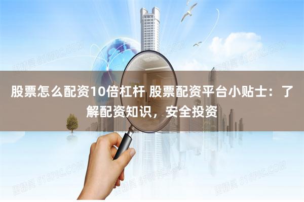 股票怎么配资10倍杠杆 股票配资平台小贴士:了解配资知识,安全投资
