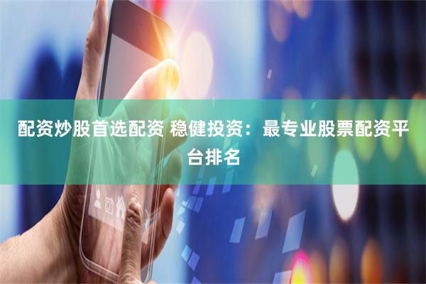 配资炒股首选配资 稳健投资：最专业股票配资平台排名